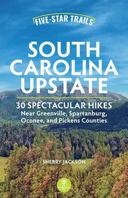 Les sentiers des cinq étoiles : La Caroline du Sud au nord de l'État : Des randonnées spectaculaires près des comtés de Greenville, Spartanburg, Oconee et Pickens - Five-Star Trails: South Carolina Upstate: Spectacular Hikes Near Greenville, Spartanburg, Oconee, and Pickens Counties