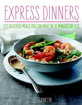 Dîners express : 175 repas délicieux à préparer en 30 minutes ou moins - Express Dinners: 175 Delicious Meals You Can Make in 30 Minutes or Less