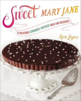 Sweet Mary Jane : 75 délicieux desserts haut de gamme infusés au cannabis - Sweet Mary Jane: 75 Delicious Cannabis-Infused High-End Desserts