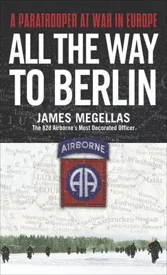 Jusqu'à Berlin : Un parachutiste en guerre en Europe - All the Way to Berlin: A Paratrooper at War in Europe