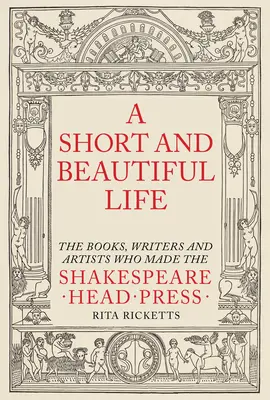 Une vie courte et belle : Les livres, les écrivains et les artistes qui ont fait les beaux jours de Shakespeare Head Press - A Short and Beautiful Life: The Books, Writers and Artists Who Made the Shakespeare Head Press