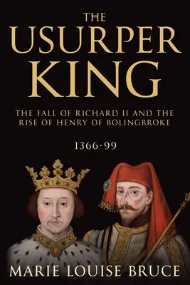 Le roi usurpateur : La chute de Richard II et l'ascension d'Henri de Bolingbroke, 1366-99 - The Usurper King: The Fall of Richard II and the Rise of Henry of Bolingbroke, 1366-99