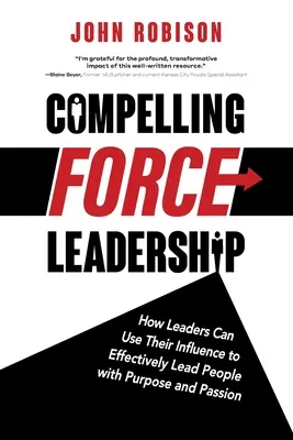 Compelling Force Leadership : Comment les leaders peuvent utiliser leur influence pour diriger efficacement des personnes avec un but et une passion - Compelling Force Leadership: How Leaders Can Use Their Influence to Effectively Lead People with Purpose and Passion