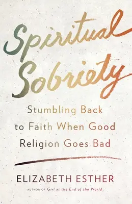 Sobriété spirituelle : Le retour à la foi quand la bonne religion va mal - Spiritual Sobriety: Stumbling Back to Faith When Good Religion Goes Bad
