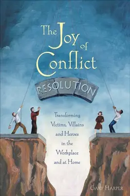 La joie de la résolution des conflits : Transformer les victimes, les méchants et les héros sur le lieu de travail et à la maison - The Joy of Conflict Resolution: Transforming Victims, Villains and Heroes in the Workplace and at Home