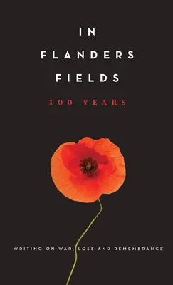 Au champ d'honneur : 100 ans : Écrits sur la guerre, la perte et le souvenir - In Flanders Fields: 100 Years: Writing on War, Loss and Remembrance