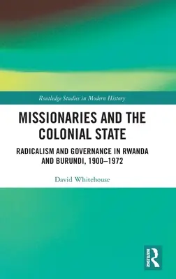 Les missionnaires et l'État colonial : Radicalisme et gouvernance au Rwanda et au Burundi, 1900-1972 - Missionaries and the Colonial State: Radicalism and Governance in Rwanda and Burundi, 1900-1972