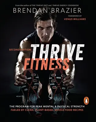 Thrive Fitness - Le programme pour une force mentale et physique maximale alimentée par des recettes propres, à base de plantes et d'aliments entiers - Thrive Fitness - The Program for Peak Mental & Physical Strength Fueled by Clean, Plant-Based, Whole Food Recipes