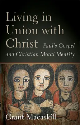 Vivre en union avec le Christ : L'Évangile de Paul et l'identité morale chrétienne - Living in Union with Christ: Paul's Gospel and Christian Moral Identity