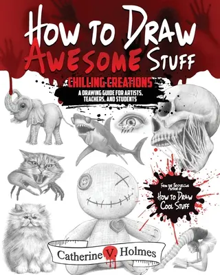 Comment dessiner des choses géniales : Des créations qui font froid dans le dos : Un guide de dessin pour les artistes, les enseignants et les étudiants - How to Draw Awesome Stuff: Chilling Creations: A Drawing Guide for Artists, Teachers and Students