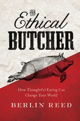 Le boucher éthique - Comment une alimentation réfléchie peut changer votre monde - Ethical Butcher - How Thoughtful Eating Can Change Your World