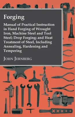 Forgeage - Manuel d'instruction pratique sur le forgeage manuel du fer forgé, de l'acier pour machines et de l'acier pour outils, sur le forgeage par estampage et sur le traitement thermique de l'acier. - Forging - Manual of Practical Instruction in Hand Forging of Wrought Iron, Machine Steel and Tool Steel; Drop Forging; and Heat Treatment of Steel, In