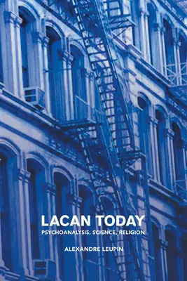 Lacan aujourd'hui : Psychanalyse, science, religion - Lacan Today: Psychoanalysis, Science, Religon
