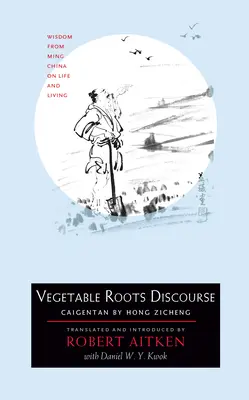 Discours sur les racines végétales : Sagesse de la Chine des Ming sur la vie et l'existence - Vegetable Roots Discourse: Wisdom from Ming China on Life and Living