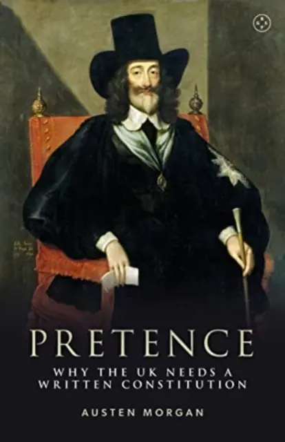 Prétention : Pourquoi le Royaume-Uni a besoin d'une constitution écrite - Pretence: Why the UK Needs a Written Constitution