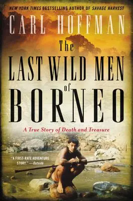 Les derniers hommes sauvages de Bornéo : Une histoire vraie de mort et de trésor - The Last Wild Men of Borneo: A True Story of Death and Treasure