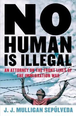Aucun être humain n'est illégal : Un avocat en première ligne de la guerre de l'immigration - No Human Is Illegal: An Attorney on the Front Lines of the Immigration War