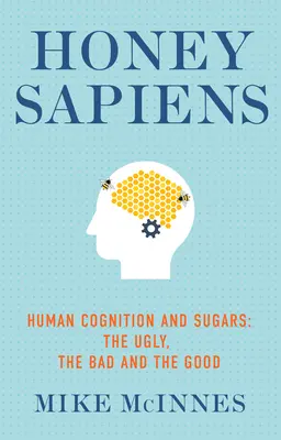 Miel Sapiens : La cognition humaine et les sucres - Le laid, le mauvais et le bon - Honey Sapiens: Human Cognition and Sugars - The Ugly, the Bad and the Good