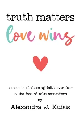 La vérité compte, l'amour l'emporte : Un mémoire sur le choix de la foi plutôt que de la peur face à de fausses accusations - Truth Matters, Love Wins: A Memoir of Choosing Faith over Fear in the Face of False Accusations