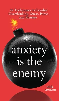 L'anxiété est l'ennemi : 29 techniques pour combattre les pensées excessives, le stress, la panique et la pression - Anxiety is the Enemy: 29 Techniques to Combat Overthinking, Stress, Panic, and Pressure