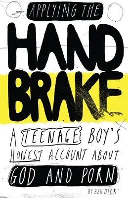 Le frein à main : Le récit honnête d'un adolescent sur Dieu et le porno - Applying The Handbrake: A Teenage Boy's Honest Account About God And Porn