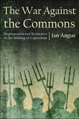 La guerre contre les biens communs : Dépossession et résistance dans la construction du capitalisme - The War Against the Commons: Dispossession and Resistance in the Making of Capitalism