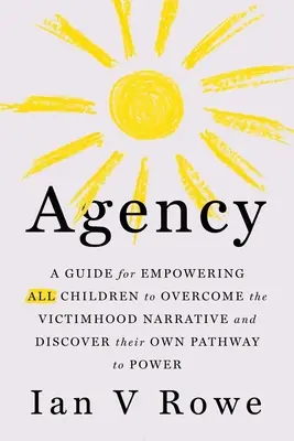 Agence - Le plan en quatre points (F.R.E.E.) pour que tous les enfants surmontent leur statut de victime et découvrent leur chemin vers le pouvoir - Agency - The Four Point Plan (F.R.E.E.) for All Children to Overcome the Victimhood Narrative and Discover Their Pathway to Power