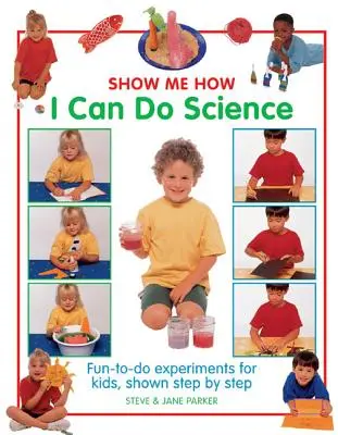 Montrez-moi comment je peux faire de la science : Des expériences amusantes à faire pour les enfants, présentées étape par étape - Show Me How I Can Do Science: Fun-To-Do Experiments for Kids, Shown Step by Step