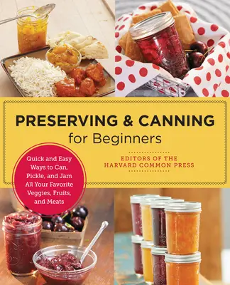 Preserving and Canning for Beginners (Conservation et mise en conserve pour les débutants) : Des façons rapides et faciles de mettre en conserve, de mariner et de faire des confitures avec tous vos légumes, fruits et viandes préférés. - Preserving and Canning for Beginners: Quick and Easy Ways to Can, Pickle, and Jam All Your Favorite Veggies, Fruits, and Meats