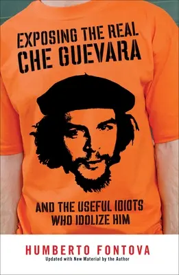 Démasquer le vrai Che Guevara : Et les idiots utiles qui l'idolâtrent - Exposing the Real Che Guevara: And the Useful Idiots Who Idolize Him