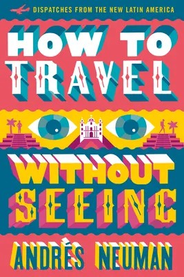 Comment voyager sans voir : Dépêches de la nouvelle Amérique latine - How to Travel Without Seeing: Dispatches from the New Latin America