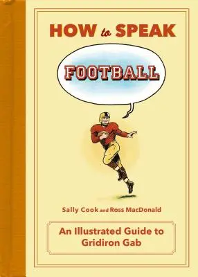 Comment parler football : De l'ankylostome au zèbre : Un guide illustré de Gridiron Gab - How to Speak Football: From Ankle Breaker to Zebra: An Illustrated Guide to Gridiron Gab
