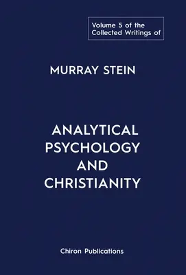 Le recueil des écrits de Murray Stein : Volume 5 : Psychologie analytique et christianisme - The Collected Writings of Murray Stein: Volume 5: Analytical Psychology and Christianity