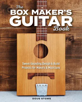 Le livre de guitare du fabricant de boîtes : Projets de conception et de construction de guitares à la sonorité agréable pour les créateurs et les musiciens - The Box Maker's Guitar Book: Sweet-Sounding Design & Build Projects for Makers & Musicians