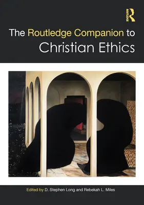 The Routledge Companion to Christian Ethics (en anglais) - The Routledge Companion to Christian Ethics