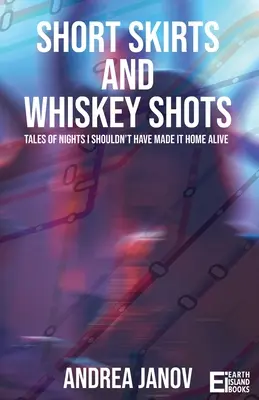 Jupes courtes et shots de whisky : Histoires de nuits où je n'aurais pas dû rentrer à la maison en vie - Short Skirts and Whiskey Shots: Tales of nights I shouldn't have made it home alive