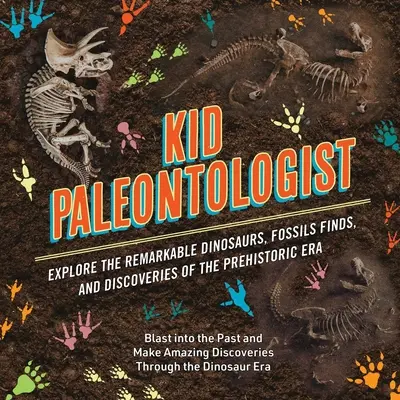 L'enfant paléontologue : Les dinosaures, les fossiles et les découvertes remarquables de l'ère préhistorique. - Kid Paleontologist: Explore the Remarkable Dinosaurs, Fossils Finds, and Discoveries of the Prehistoric Era