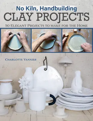 No Kiln, Handbuilding Clay Projects : 50 projets élégants à réaliser pour la maison - No Kiln, Handbuilding Clay Projects: 50 Elegant Projects to Make for the Home