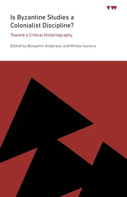 Les études byzantines sont-elles une discipline colonialiste ? vers une historiographie critique - Is Byzantine Studies a Colonialist Discipline?: Toward a Critical Historiography