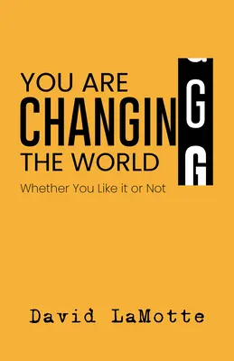 Vous changez le monde : Que vous le vouliez ou non - You Are Changing the World: Whether You Like It or Not