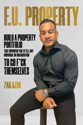 F.U. Property : Construire un portefeuille immobilier qui vous permette de dire à n'importe quel individu ou organisation d'aller se faire foutre - F.U. Property: Build a Property Portfolio That Empowers You to Tell Any Individual or Organisation to Go F*ck Themselves