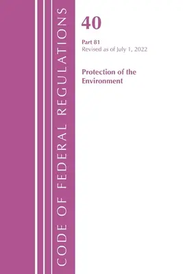 Code of Federal Regulations, Title 40 Protection of the Environment 81, Révisé le 1er juillet 2022 (Office of the Federal Register (U S )) - Code of Federal Regulations, Title 40 Protection of the Environment 81, Revised as of July 1, 2022 (Office of the Federal Register (U S ))