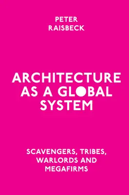 L'architecture comme système global : Charognards, tribus, seigneurs de la guerre et mégafirmes - Architecture as a Global System: Scavengers, Tribes, Warlords and Megafirms