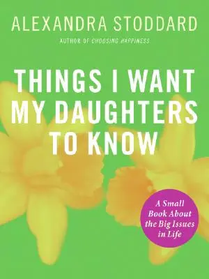 Ce que je veux que mes filles sachent : Un petit livre sur les grandes questions de la vie - Things I Want My Daughters to Know: A Small Book about the Big Issues in Life