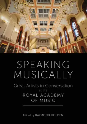 Speaking Musically - Great Artists in Conversation at the Royal Academy of Music (en anglais) - Speaking Musically - Great Artists in Conversation at the Royal Academy of Music