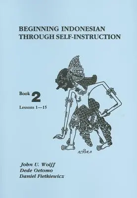 Apprendre l'indonésien en autodidacte : Livre 2, leçons 1-15 - Beginning Indonesian Through Self-Instruction: Book 2, Lessons 1-15