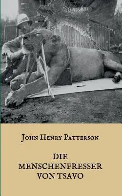 Die Menschenfresser von Tsavo : Die wahre Geschichte der menschenfressenden Lwen Der Geist und die Dunkelheit (Les mangeurs d'hommes du Tsavo et autres aventures en Afrique de l'Est) - Die Menschenfresser von Tsavo: Die wahre Geschichte der menschenfressenden Lwen Der Geist und die Dunkelheit