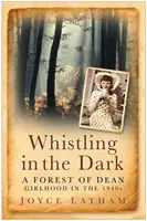 Siffler dans l'obscurité - Une jeune fille de la forêt de Dean dans les années 1940 - Whistling in the Dark - A Forest of Dean Girlhood in the 1940s
