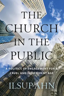 L'Église dans le public : Une politique d'engagement pour une époque cruelle et indifférente - The Church in the Public: A Politics of Engagement for a Cruel and Indifferent Age