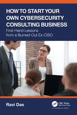 Comment créer sa propre entreprise de conseil en cybersécurité : Leçons de première main d'un ex-CISO épuisé - How to Start Your Own Cybersecurity Consulting Business: First-Hand Lessons from a Burned-Out Ex-CISO